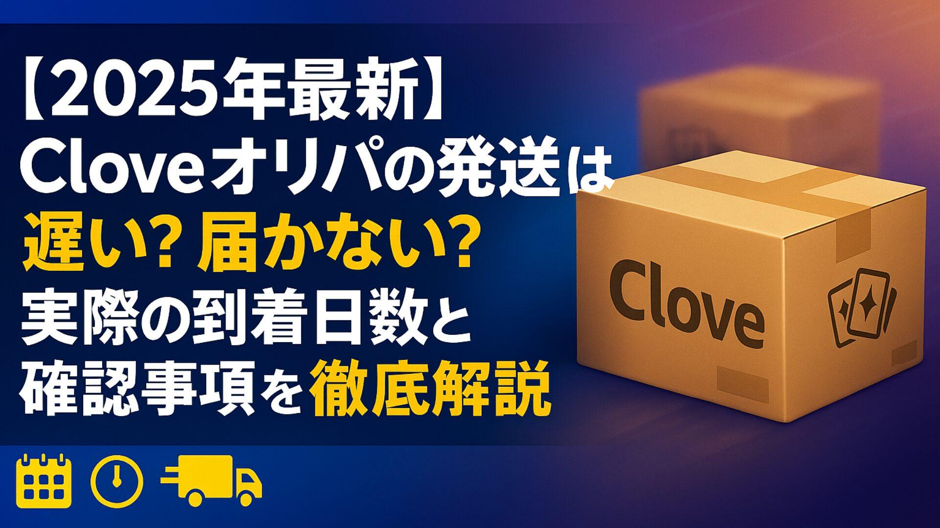 【2025年最新】Cloveオリパの発送は遅い？届かない？実際の到着日数と確認事項を徹底解説